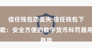 信任钱包防丢失 信任钱包下载：安全方便的数字货币科罚器用