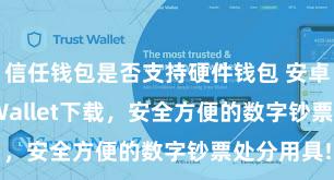 信任钱包是否支持硬件钱包 安卓版Trust Wallet下载，安全方便的数字钞票处分用具!