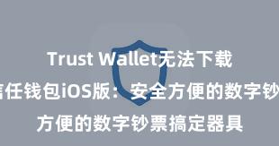 Trust Wallet无法下载解决方案 信任钱包iOS版：安全方便的数字钞票搞定器具